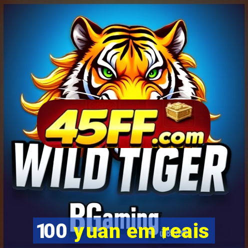100 yuan em reais